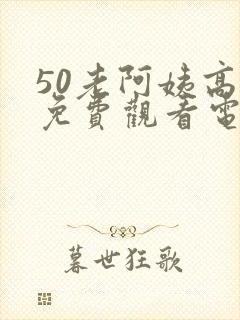 50老阿姨高清免费观看电视剧
