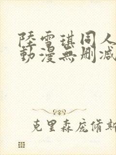 陆雪琪同人3d动漫无删减