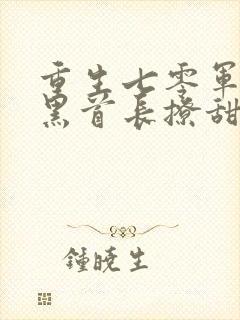 重生七零军婚腹黑首长撩甜妻 小说
