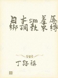 日本sm羞辱捆绑调教束缚