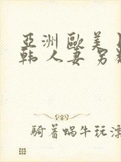 亚洲 欧美 日韩 人妻 另类封面