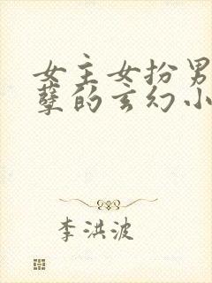 女主女扮男装妖孽的玄幻小说