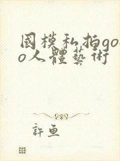 国模私拍gogo人体艺术