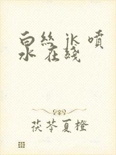 白丝 jk 喷水 在线封面