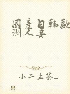 国产日韩欧美亚洲人妻