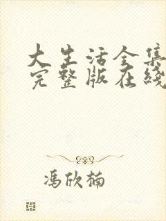 大生活全集免费完整版在线观看