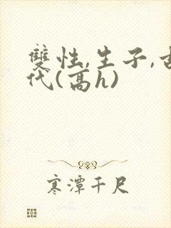 双性,生子,古代(高h)