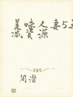 美味人妻5无删减资源