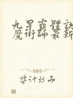 九星霸体诀平凡魔术师最新章节目录