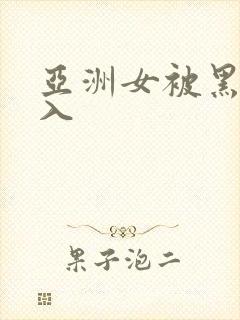 亚洲女被黑人进入