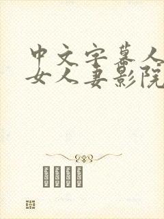 中文字幕人妻熟女人妻影院