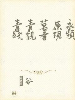 青青草原永久在线观看视频