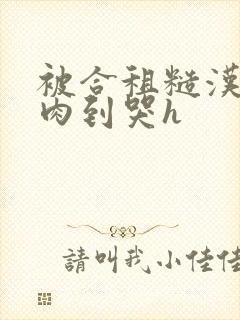被合租糙汉室友肉到哭h