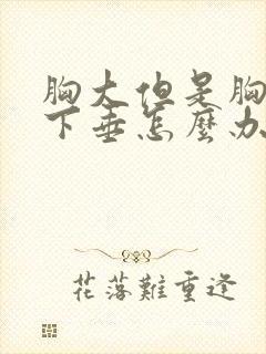 胸大但是胸有点下垂怎么办