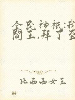 全民神祇:我,阎王,拜了至尊天庭