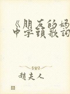 《朋友的妈妈》中字头歌词高清电影