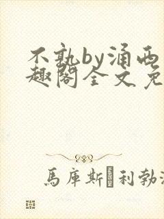 不孰by涌西笔趣阁全文免费阅读最新章节列表