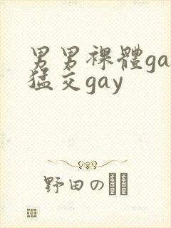 男男裸体gay猛交gay