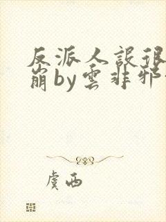 反派人设很难不崩by云非邪txt
