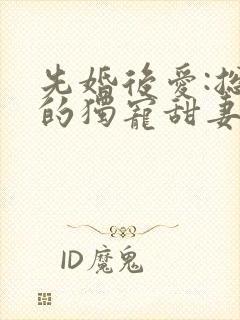 先婚后爱:总裁的独宠甜妻