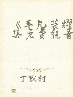 《平凡荣耀》全集免费观看高清