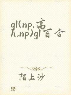 gl(np,高h,np)gl百合