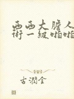 西西大胆人体艺术一级啪啪封面