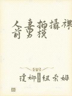 人妻拍摄裸体夫前男模