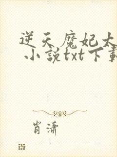 逆天魔妃太嚣张 小说txt下载
