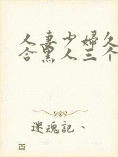 人妻少妇久久综合黑人三个