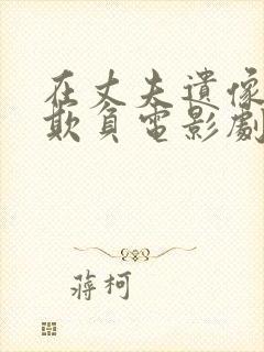 在丈夫遗像前被欺负电影剧情介绍