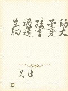 生过孩子的女人胸还会变大吗封面