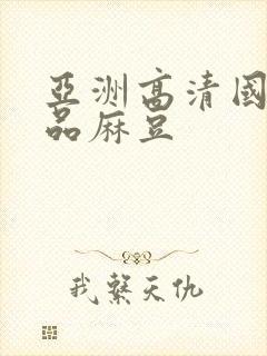 亚洲高清国产精品麻豆