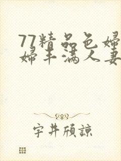 77精品色妇熟妇丰满人妻