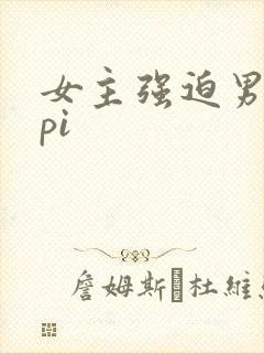 女主强迫男主的pi