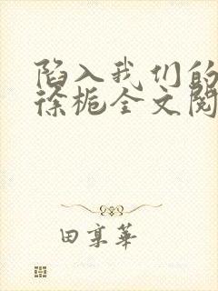 陷入我们的热恋徐栀全文阅读免费