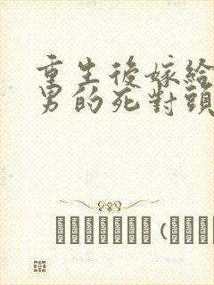 重生后嫁给了渣男的死对头短剧