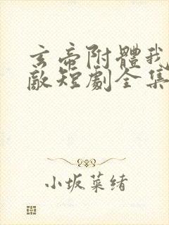 玄帝附体我已无敌短剧全集免费观看