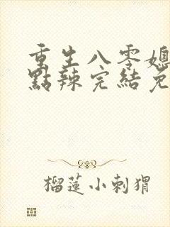 重生八零媳妇有点辣完结免费阅读