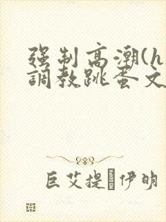 强制高潮(h)调教跳蛋文章封面