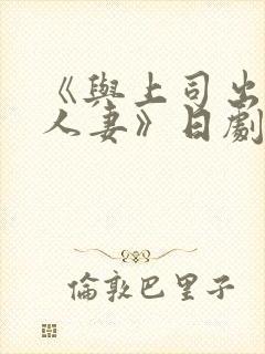 《与上司出轨的人妻》日剧