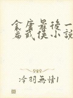 金庸最后一部长篇武侠小说