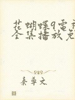 花蝴蝶9电视剧全集播放免费观看