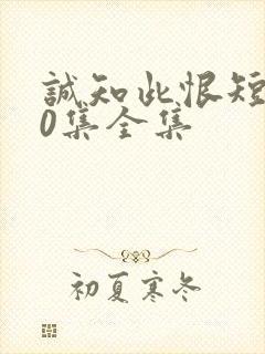 诚知此恨短剧80集全集