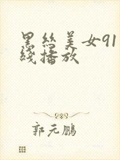 黑丝美女91在线播放