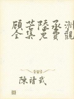 顾芒陆承洲漫画全集免费观看