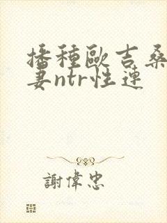 播种欧吉桑与人妻ntr性连封面