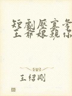 短剧压寨爹爹变王爷娘亲你别晕免费观看
