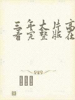 三年大片高清观看完整版在线观看大
