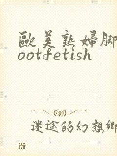 欧美熟妇脚交footfetish